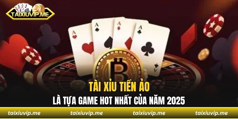 Tài Xỉu Tiền Ảo Là Tựa Game Hot Nhất Của Năm 2025 Tài xỉu tiền ảo